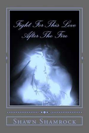 Fight for This Love After the Fire de Shawn Shamrock