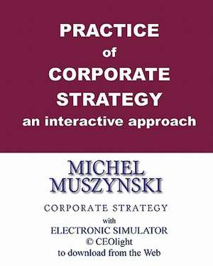 Practice of Corporate Strategy - An Interactive Approach de Michel Muszynski