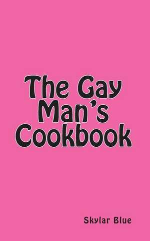 The Gay Man's Cookbook de Skylar Blue