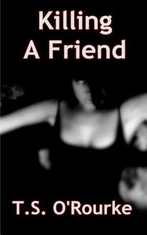 Killing a Friend de T. S. O'Rourke