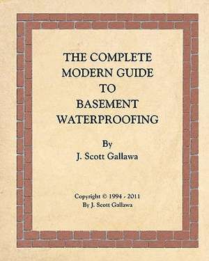 The Complete Modern Guide to Basement Waterproofing de J. Scott Gallawa