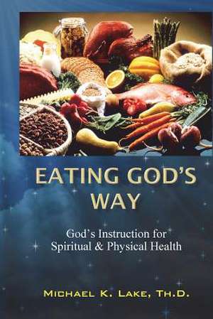 Eating God's Way de Michael K. Lake Th D.