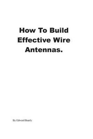 How to Build Effective Wire Antennas de MR Edward Bearly