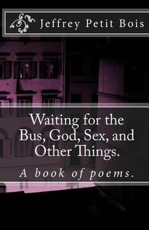 Waiting for the Bus, God, Sex, and Other Things. de Jeffrey Petit-Bois