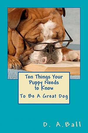 Ten Things Your Puppy Needs to Know de D. a. Ball