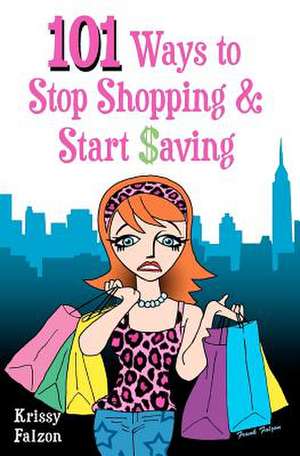 101 Ways to Stop Shopping and Start Saving de Krissy Falzon