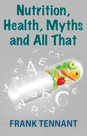 Nutrition, Health, Myths and All That de Frank Tennant