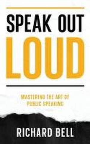 Speak Out Loud: Mastering the Art of Public Speaking de Richard Bell