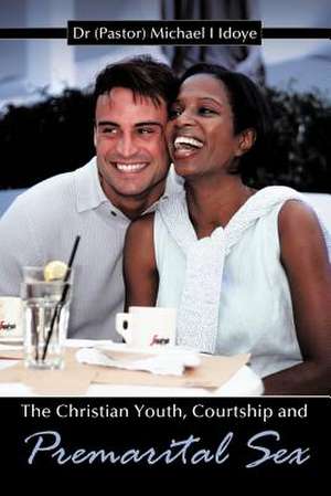 The Christian Youth, Courtship and Premarital Sex de Michael I. Idoye