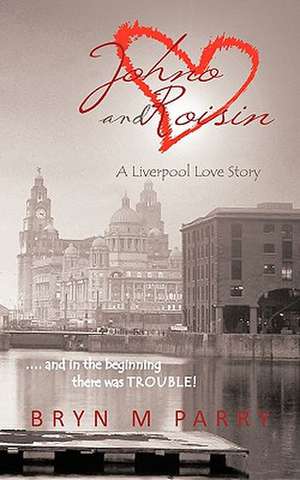 Johno and Roisin- A Liverpool Love Story de Bryn M. Parry