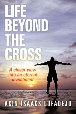 Life Beyond the Cross de Akin Isaacs Lufadeju