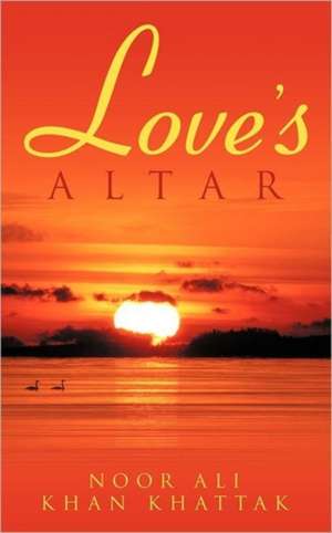 Love's Altar de Noor Ali Khan Khattak