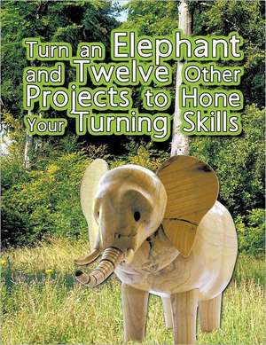 Turn an Elephant and Twelve Other Projects to Hone Your Turning Skills de Brian Oram