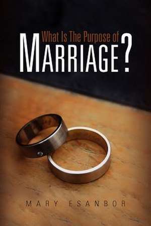 What Is The Purpose of Marriage? de Mary Esanbor