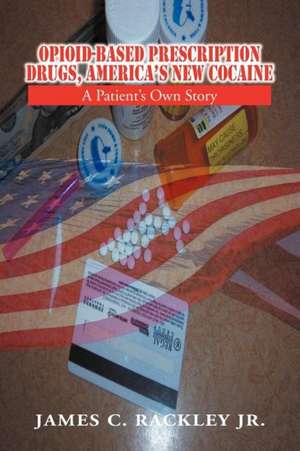 Opioid-Based Prescription Drugs, America's New Cocaine de James C. Rackley Jr.