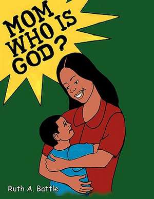 Mom, Who Is God? de Ruth A. Battle