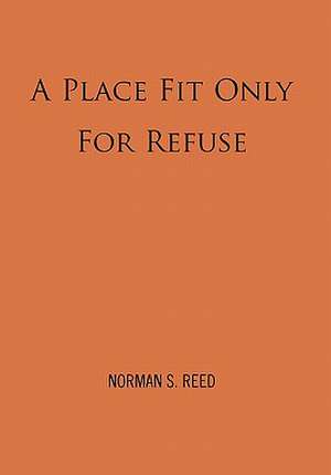 A Place Fit Only For Refuse de Norman S. Reed