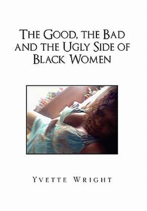 The Good, the Bad and the Ugly Side of Black Women de Yvette Wright