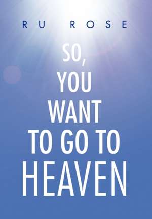 So, You Want to Go to Heaven de Ru Rose