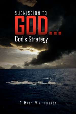 Submission To God...God's Strategy de P. Mary Whitehurst