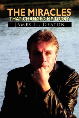 The Miracles That Changed My Today de James H. Deaton