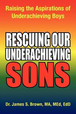 Rescuing Our Underachieving Sons de Edd James S. Brown Ma