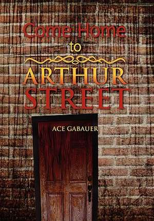 Come Home to Arthur Street de Ace Gabauer