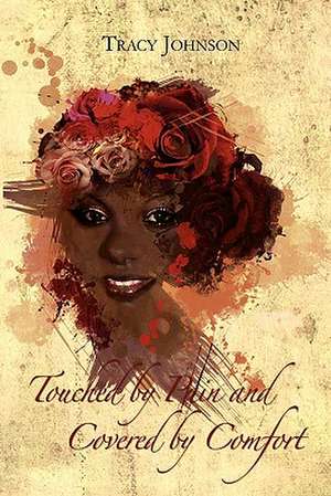 Touched by Pain and Covered by Comfort de Tracy Johnson