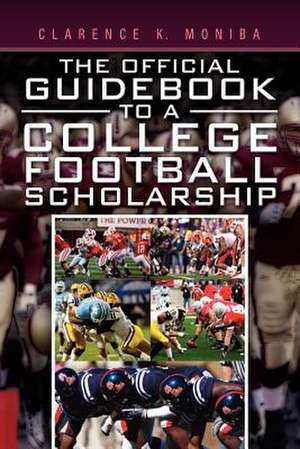 The Official Guidebook to a College Football Scholarship de Clarence K. Moniba