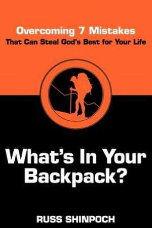 What's in Your Backpack?: Overcoming 7 Mistakes That Can Steal God's Best for Your Life de Russ Shinpoch