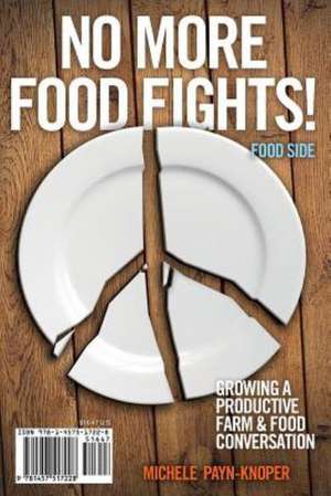 No More Food Fights! Growing a Productive Farm & Food Conversation de Michele Payn-Knoper