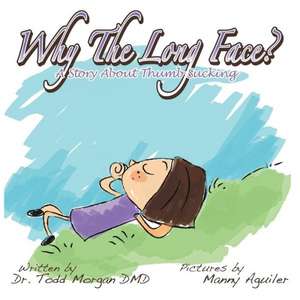 Why the Long Face: A Book about Thumb Sucking de Todd Morgan