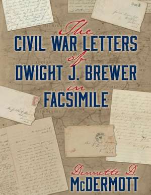 The Civil War Letters of Dwight J. Brewer in Facsimile de Dennette D. McDermott