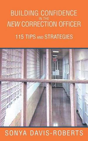 Building Confidence in the New Correction Officer 115 Tips and Strategies de Sonya Davis-Roberts