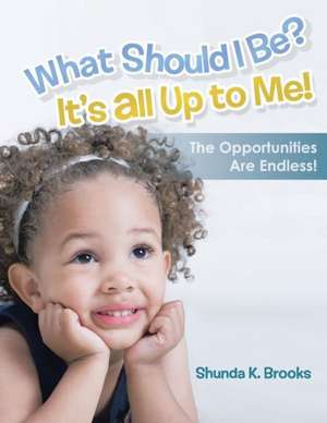 What Should I Be? It's All Up to Me! de Shunda K. Brooks