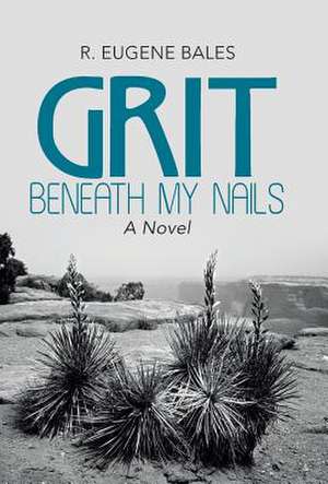 Grit Beneath My Nails de R. Eugene Bales