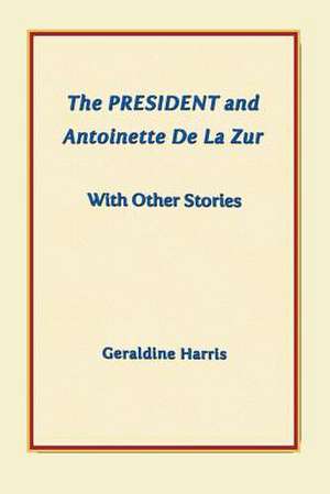 The President and Antoinette de La Zur with Other Stories de Geraldine Harris