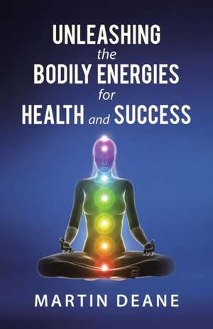 Unleashing the Bodily Energies for Health and Success de Martin Deane