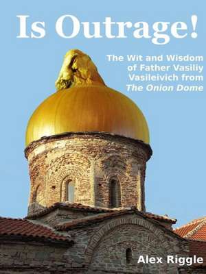 Is Outrage! the Wit and Wisdom of Father Vasiliy Vasileivich from the Onion Dome de Alex Riggle