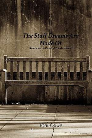 The Stuff Dreams Are Made of a Journey in the Pursuit of True Forgiveness de Rich Lewis