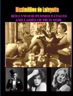 Hollywood Femmes Fatales and Ladies of Film Noir, Volume 1. 2nd Edition de Maximillien De Lafayette