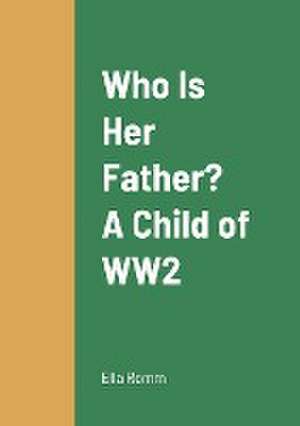 Who Is Her Father? A Child of WW2 de Ella Romm