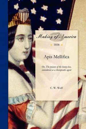 APIs Mellifica: Or, the Poison of the Honey-Bee, Considered as a Therapeutic Agent de C. Wolf