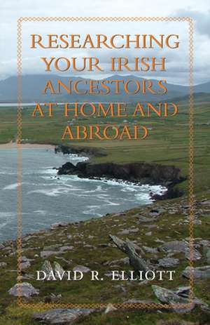 Researching Your Irish Ancestors at Home and Abroad de David R. Elliott