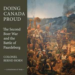 Doing Canada Proud: The Second Boer War and the Battle of Paardeberg de Bernd Horn