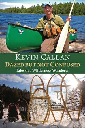 Dazed But Not Confused: Tales of a Wilderness Wanderer de Kevin Callan