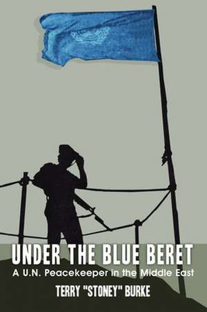 Under the Blue Beret: A U.N. Peacekeeper in the Middle East de Terry "Stoney" Burke