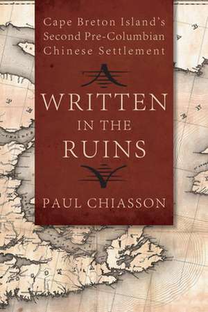 Written in the Ruins: Cape Breton Island S Second Pre-Columbian Chinese Settlement de Paul Chiasson