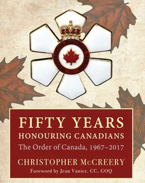 Fifty Years Honouring Canadians: The Order of Canada, 1967 2017 de Christopher McCreery