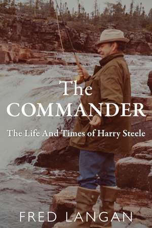 The Commander: The Life and Times of Harry Steele de Fred Langan